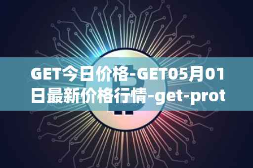 GET今日价格-GET05月01日最新价格行情-get-protocol最新走势消息