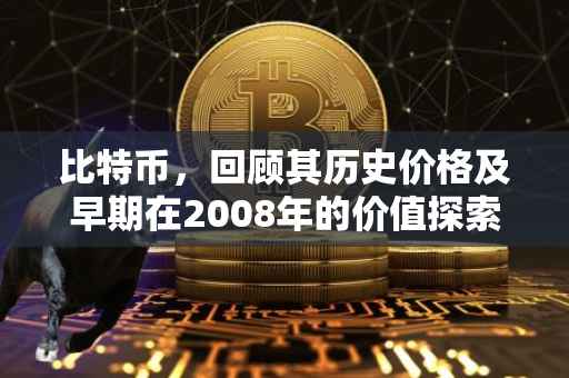 比特币，回顾其历史价格及早期在2008年的价值探索