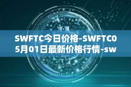 SWFTC今日价格-SWFTC05月01日最新价格行情-swftcoin最新走势消息