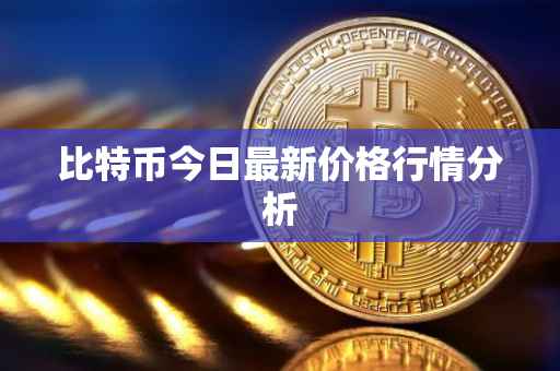 比特币今日最新价格行情分析
