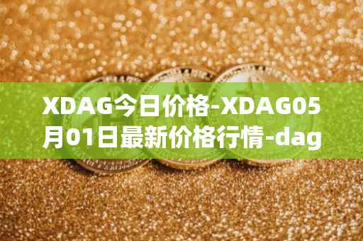 XDAG今日价格-XDAG05月01日最新价格行情-dagger最新走势消息