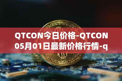 QTCON今日价格-QTCON05月01日最新价格行情-qtcon最新走势消息