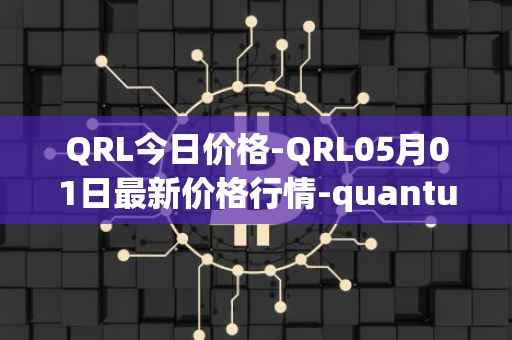 QRL今日价格-QRL05月01日最新价格行情-quantum-resistant-ledger最新走势消息