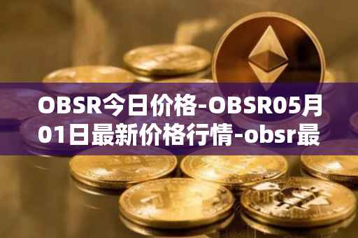 OBSR今日价格-OBSR05月01日最新价格行情-obsr最新走势消息