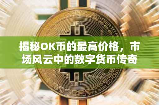 揭秘OK币的最高价格，市场风云中的数字货币传奇