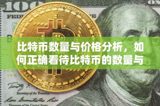 比特币数量与价格分析，如何正确看待比特币的数量与价格关系