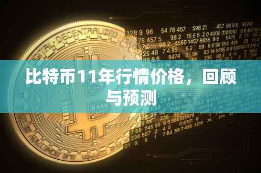 比特币11年行情价格，回顾与预测