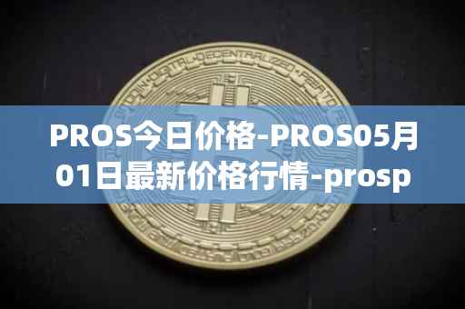 PROS今日价格-PROS05月01日最新价格行情-prosper最新走势消息