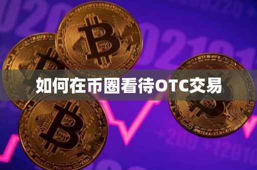 如何在币圈看待OTC交易