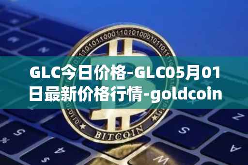 GLC今日价格-GLC05月01日最新价格行情-goldcoin最新走势消息