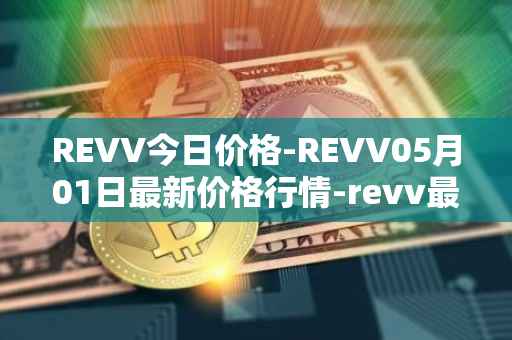 REVV今日价格-REVV05月01日最新价格行情-revv最新走势消息
