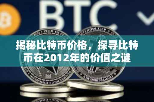 揭秘比特币价格，探寻比特币在2012年的价值之谜