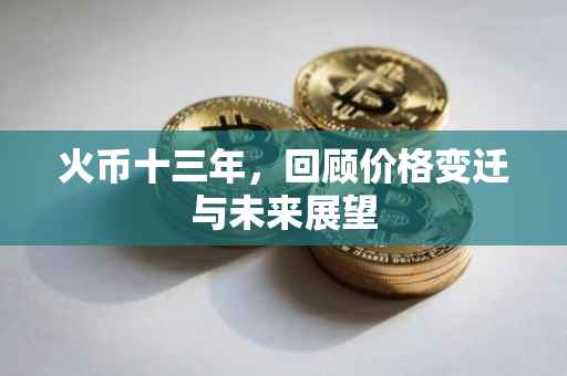 火币十三年，回顾价格变迁与未来展望