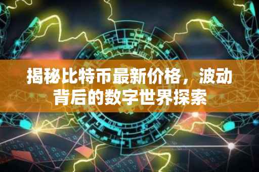 揭秘比特币最新价格，波动背后的数字世界探索