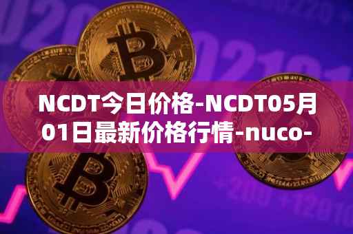 NCDT今日价格-NCDT05月01日最新价格行情-nuco-cloud最新走势消息