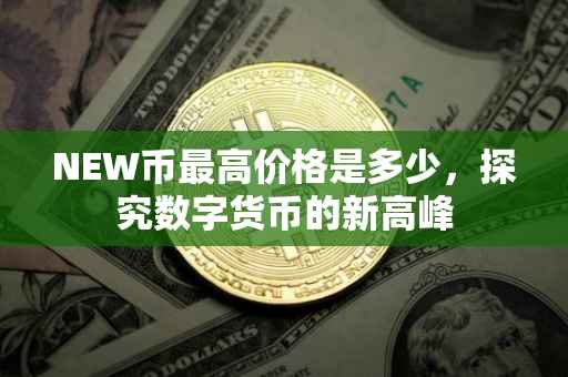 NEW币最高价格是多少，探究数字货币的新高峰