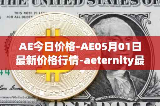 AE今日价格-AE05月01日最新价格行情-aeternity最新走势消息
