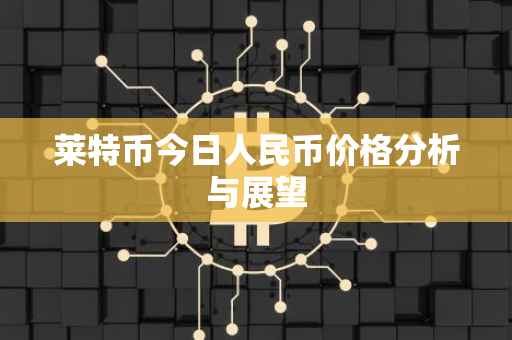 莱特币今日人民币价格分析与展望