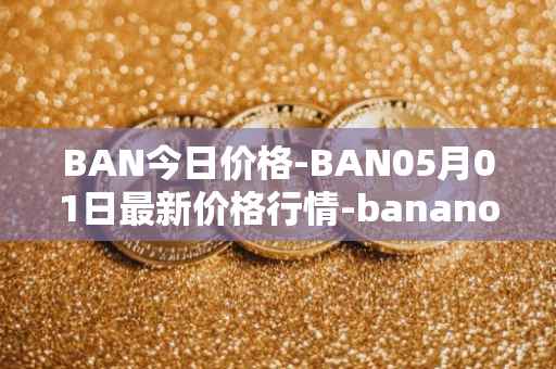 BAN今日价格-BAN05月01日最新价格行情-banano最新走势消息