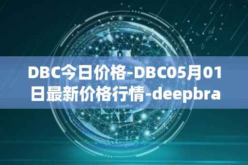 DBC今日价格-DBC05月01日最新价格行情-deepbrain-chain最新走势消息