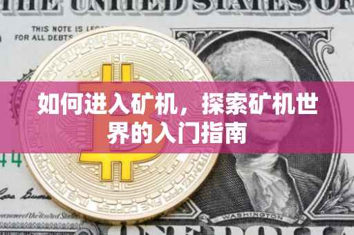 如何进入矿机，探索矿机世界的入门指南