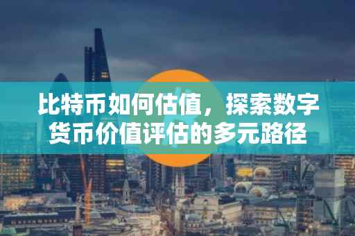 比特币如何估值，探索数字货币价值评估的多元路径