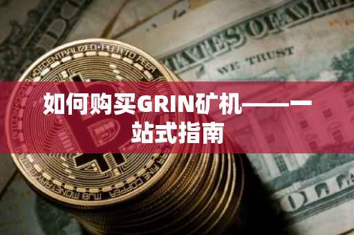 如何购买GRIN矿机——一站式指南