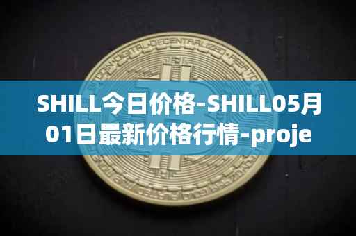 SHILL今日价格-SHILL05月01日最新价格行情-projectseedtoken最新走势消息
