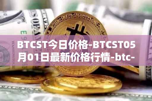 BTCST今日价格-BTCST05月01日最新价格行情-btc-standard-hashrate-token最新走势消息
