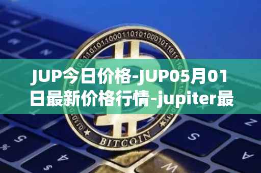 JUP今日价格-JUP05月01日最新价格行情-jupiter最新走势消息