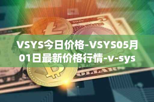 VSYS今日价格-VSYS05月01日最新价格行情-v-systems最新走势消息