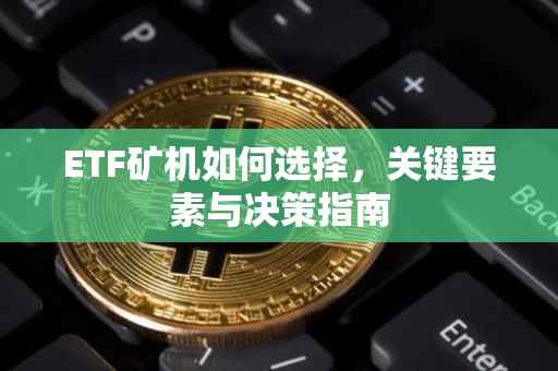 ETF矿机如何选择，关键要素与决策指南