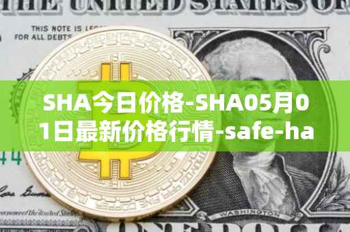 SHA今日价格-SHA05月01日最新价格行情-safe-haven最新走势消息