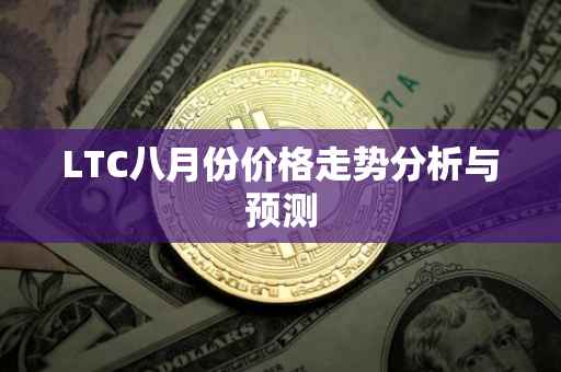 LTC八月份价格走势分析与预测