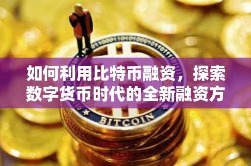 如何利用比特币融资，探索数字货币时代的全新融资方式