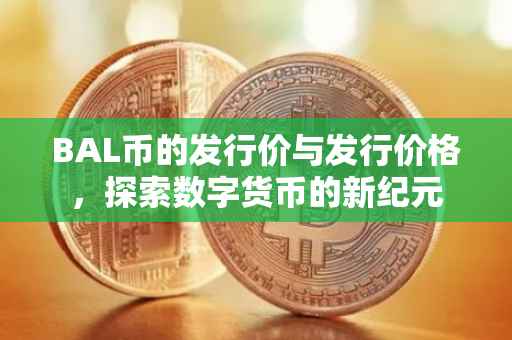 BAL币的发行价与发行价格，探索数字货币的新纪元