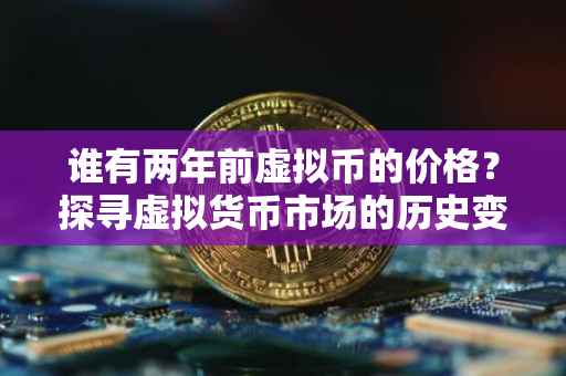 谁有两年前虚拟币的价格？探寻虚拟货币市场的历史变迁