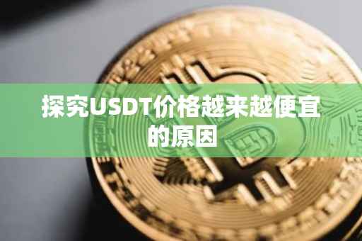 探究USDT价格越来越便宜的原因