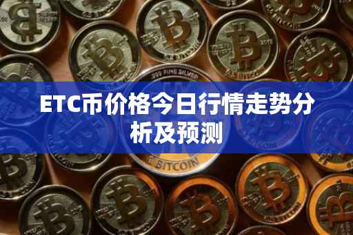 ETC币价格今日行情走势分析及预测
