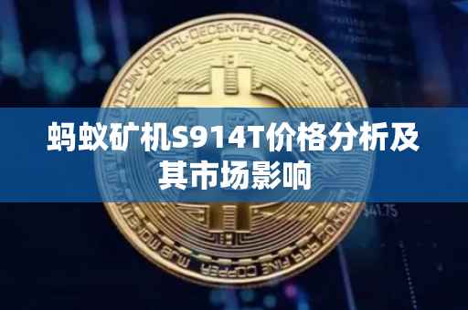 蚂蚁矿机S914T价格分析及其市场影响