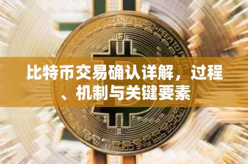 比特币交易确认详解，过程、机制与关键要素