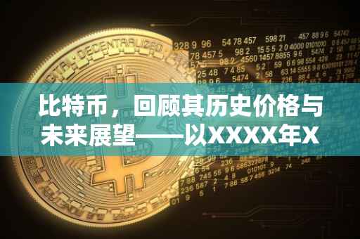 比特币，回顾其历史价格与未来展望——以XXXX年XX月XX日的价格为起点