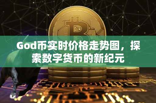 God币实时价格走势图，探索数字货币的新纪元