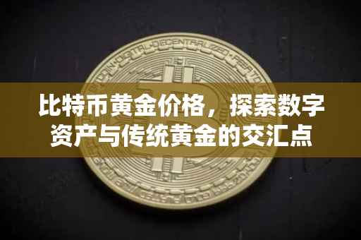比特币黄金价格，探索数字资产与传统黄金的交汇点