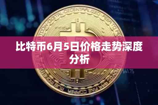 比特币6月5日价格走势深度分析