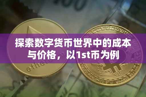 探索数字货币世界中的成本与价格，以1st币为例