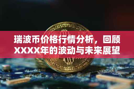 瑞波币价格行情分析，回顾XXXX年的波动与未来展望