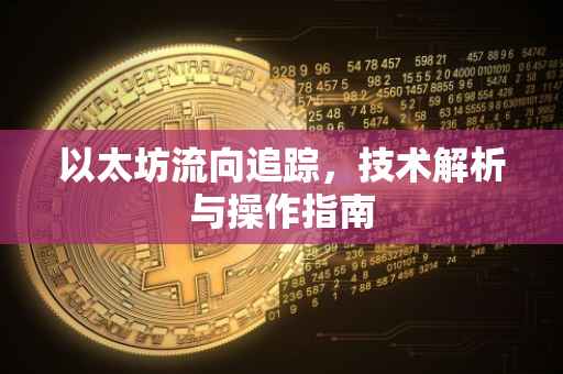 以太坊流向追踪，技术解析与操作指南