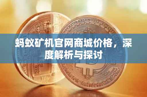 蚂蚁矿机官网商城价格，深度解析与探讨
