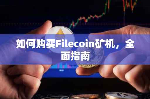 如何购买Filecoin矿机，全面指南